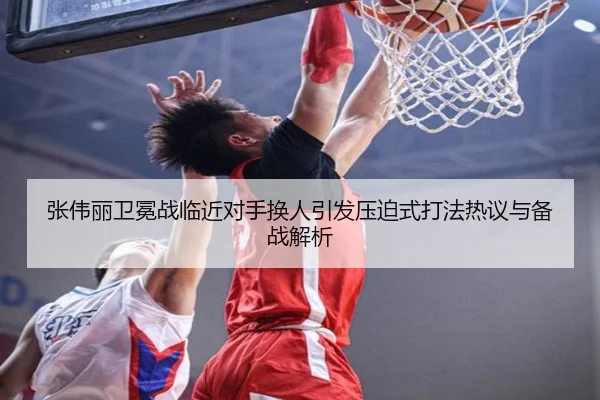 张伟丽卫冕战临近对手换人引发压迫式打法热议与备战解析